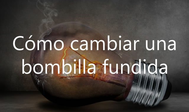 Cómo cambiar una bombilla fundida