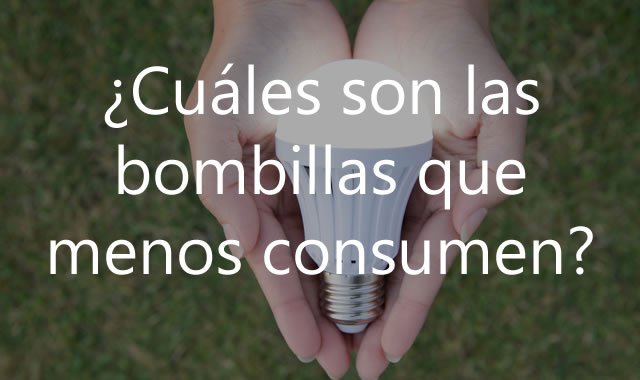 Cuáles son las bombillas que menos consumen